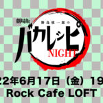 【イベント】6/17(金)『野島慎一郎の劇場版バカレシピNIGHT 〜生誕42年祭〜』の飲食メニューが整いました